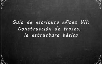 Guía de escritura eficaz VII: Construcción de frases, la estructura básica