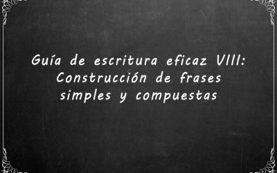 Guía de escritura eficaz VIII: Construcción de frases simples y compuestas